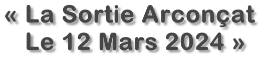 «&nbsp;La Sortie Arconçat&nbsp;   Le 12 Mars 2024 »