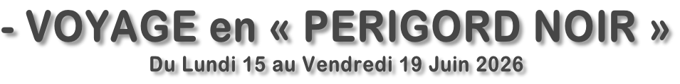 - VOYAGE en «&nbsp;PERIGORD NOIR&nbsp;» Du Lundi 15 au Vendredi 19 Juin 2026